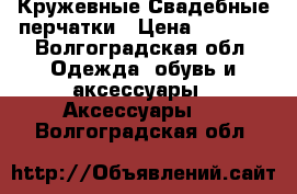 Кружевные Свадебные перчатки › Цена ­ 1 000 - Волгоградская обл. Одежда, обувь и аксессуары » Аксессуары   . Волгоградская обл.